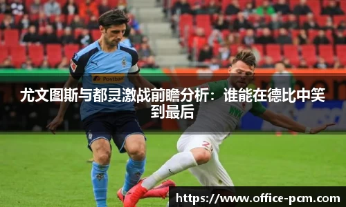 尤文图斯与都灵激战前瞻分析：谁能在德比中笑到最后