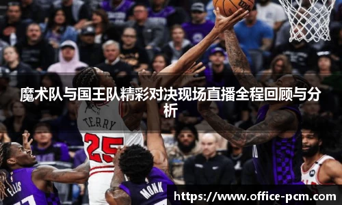 魔术队与国王队精彩对决现场直播全程回顾与分析