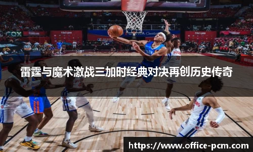 雷霆与魔术激战三加时经典对决再创历史传奇
