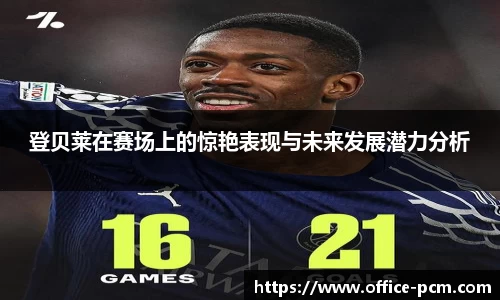 登贝莱在赛场上的惊艳表现与未来发展潜力分析
