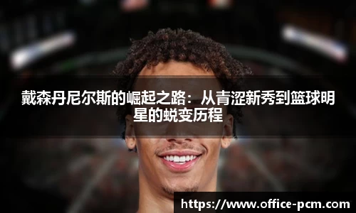 戴森丹尼尔斯的崛起之路：从青涩新秀到篮球明星的蜕变历程