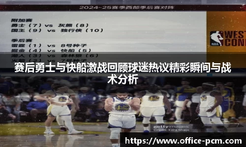赛后勇士与快船激战回顾球迷热议精彩瞬间与战术分析