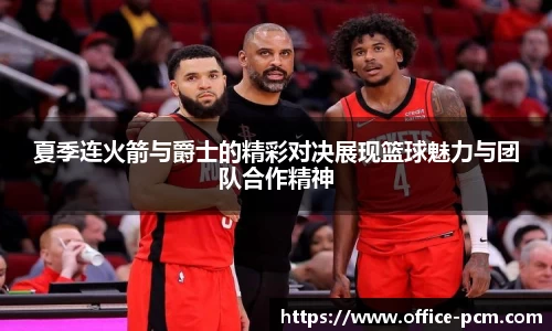 夏季连火箭与爵士的精彩对决展现篮球魅力与团队合作精神