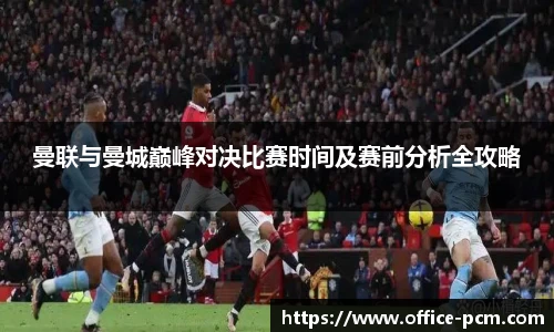 曼联与曼城巅峰对决比赛时间及赛前分析全攻略