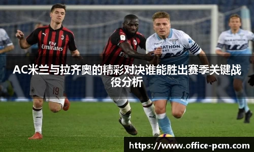 AC米兰与拉齐奥的精彩对决谁能胜出赛季关键战役分析