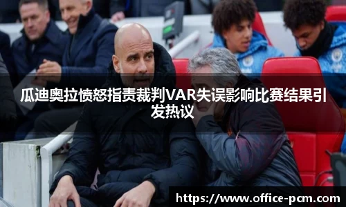 金年会瓜迪奥拉愤怒指责裁判VAR失误影响比赛结果引发热议