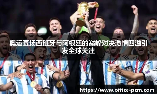 金年会奥运赛场西班牙与阿根廷的巅峰对决激情四溢引发全球关注