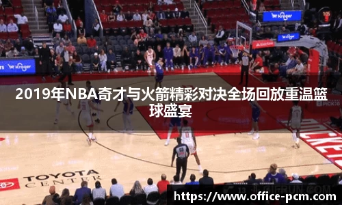 金年会2019年NBA奇才与火箭精彩对决全场回放重温篮球盛宴